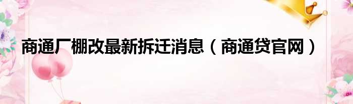 商通厂棚改最新拆迁消息 商通贷官网