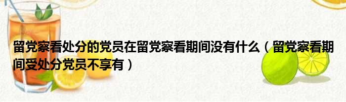 留党察看处分的党员在留党察看期间没有什么 留党察看期间受处分党员不享有