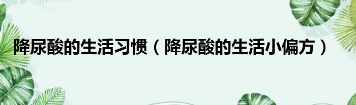 降尿酸的生活习惯 降尿酸的生活小偏方