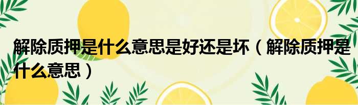 解除质押是什么意思是好还是坏 解除质押是什么意思