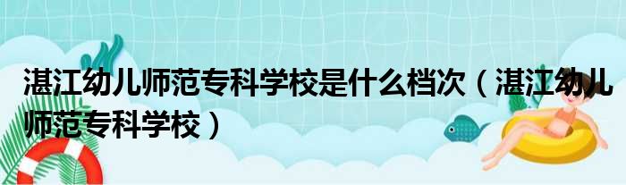 湛江幼儿师范专科学校是什么档次 湛江幼儿师范专科学校