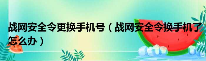 战网安全令更换手机号 战网安全令换手机了怎么办