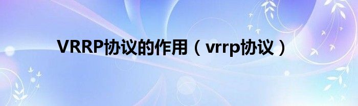 VRRP协议的作用 vrrp协议