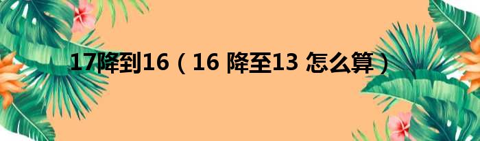 17降到16 16 降至13 怎么算