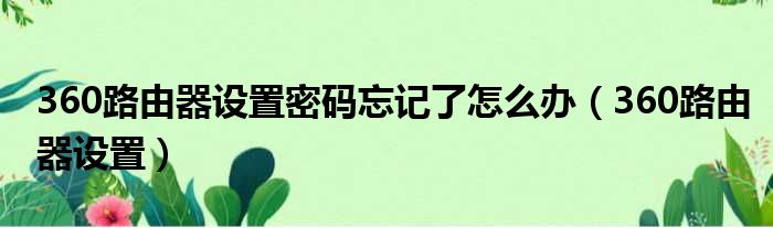 360路由器设置密码忘记了怎么办 360路由器设置