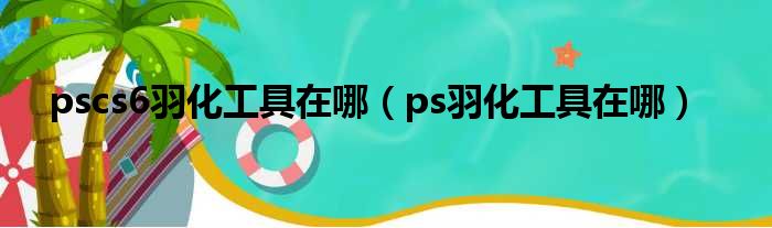 pscs6羽化工具在哪 ps羽化工具在哪