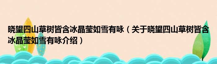 晓望四山草树皆含冰晶莹如雪有咏 关于晓望四山草树皆含冰晶莹如雪有咏介绍