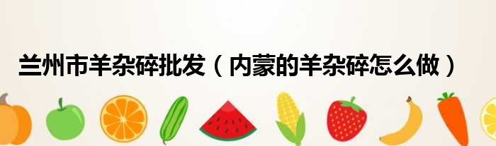 兰州市羊杂碎批发 内蒙的羊杂碎怎么做