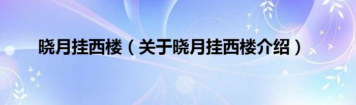 晓月挂西楼 关于晓月挂西楼介绍