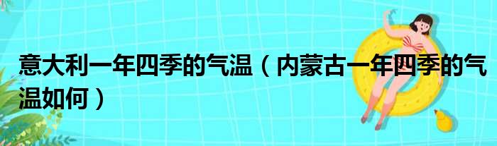 意大利一年四季的气温 内蒙古一年四季的气温如何