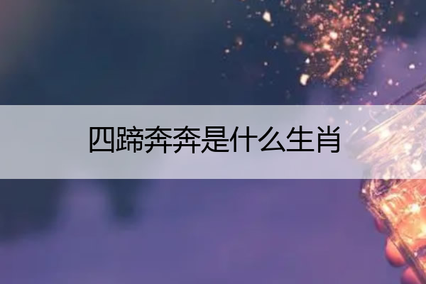 四蹄奔奔是什么生肖 四蹄奔奔是什么生肖动物