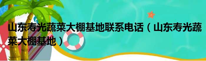 山东寿光蔬菜大棚基地联系电话 山东寿光蔬菜大棚基地