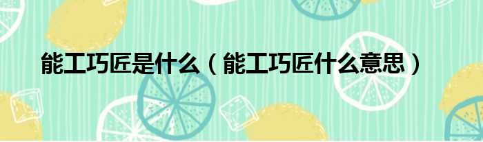 能工巧匠是什么 能工巧匠什么意思