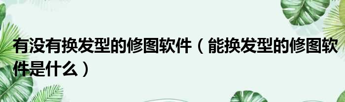 有没有换发型的修图软件 能换发型的修图软件是什么