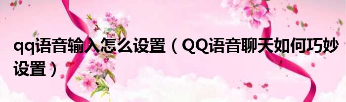 qq语音输入怎么设置 QQ语音聊天如何巧妙设置