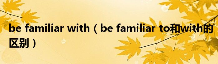be familiar with be familiar to和with的区别