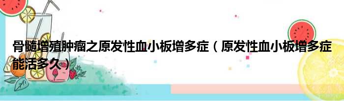 骨髓增殖肿瘤之原发性血小板增多症 原发性血小板增多症能活多久