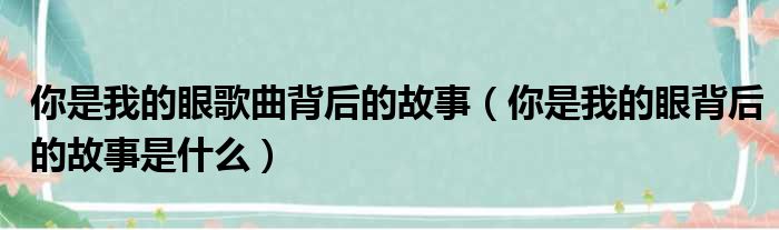 你是我的眼歌曲背后的故事 你是我的眼背后的故事是什么