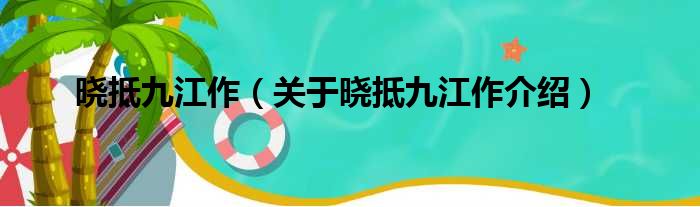 晓抵九江作 关于晓抵九江作介绍