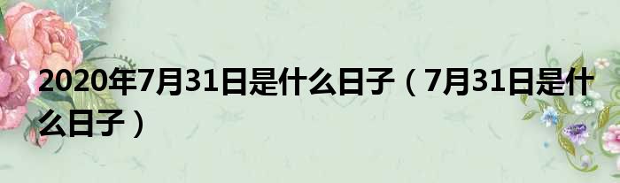 2020年7月31日是什么日子 7月31日是什么日子