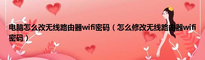 电脑怎么改无线路由器wifi密码 怎么修改无线路由器wifi密码