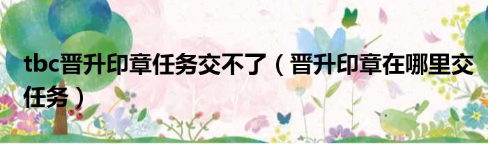 tbc晋升印章任务交不了 晋升印章在哪里交任务