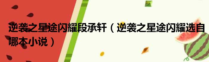 逆袭之星途闪耀段承轩 逆袭之星途闪耀选自哪本小说