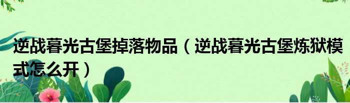 逆战暮光古堡掉落物品 逆战暮光古堡炼狱模式怎么开