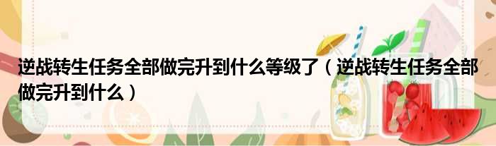 逆战转生任务全部做完升到什么等级了 逆战转生任务全部做完升到什么