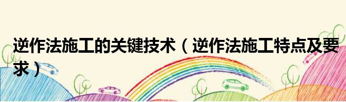 逆作法施工的关键技术 逆作法施工特点及要求