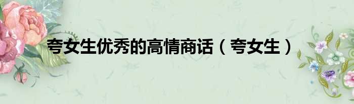 夸女生优秀的高情商话 夸女生