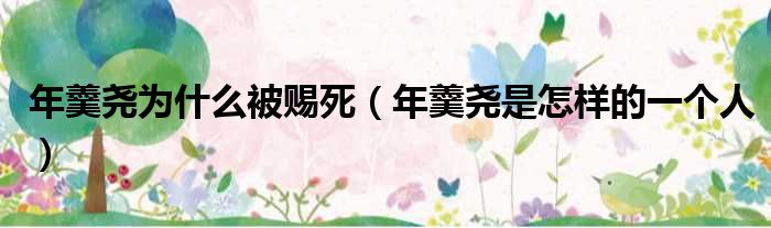 年羹尧为什么被赐死 年羹尧是怎样的一个人