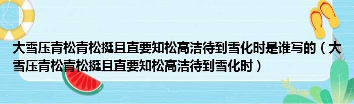 大雪压青松青松挺且直要知松高洁待到雪化时是谁写的 大雪压青松青松挺且直要知松高洁待到雪化时