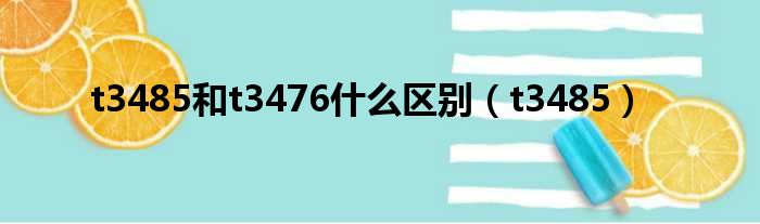 t3485和t3476什么区别 t3485