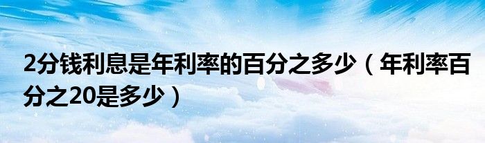 2分钱利息是年利率的百分之多少 年利率百分之20是多少