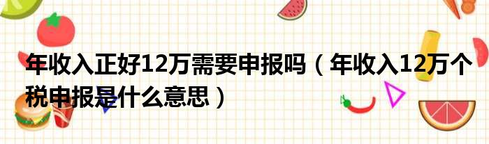 年收入正好12万需要申报吗 年收入12万个税申报是什么意思