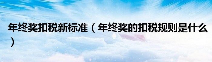 年终奖扣税新标准 年终奖的扣税规则是什么