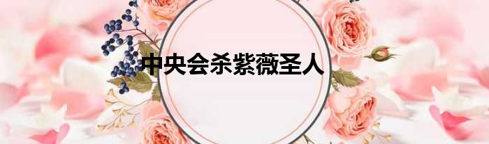 中央会杀紫薇圣人