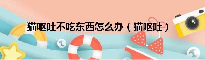 猫呕吐不吃东西怎么办 猫呕吐