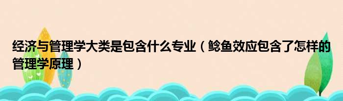 经济与管理学大类是包含什么专业 鲶鱼效应包含了怎样的管理学原理