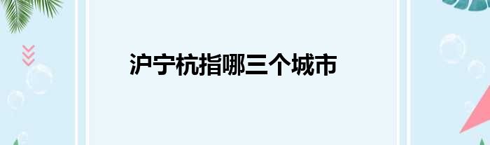 沪宁杭指哪三个城市