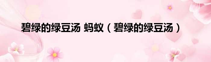 碧绿的绿豆汤 蚂蚁 碧绿的绿豆汤