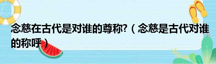 念慈在古代是对谁的尊称  念慈是古代对谁的称呼