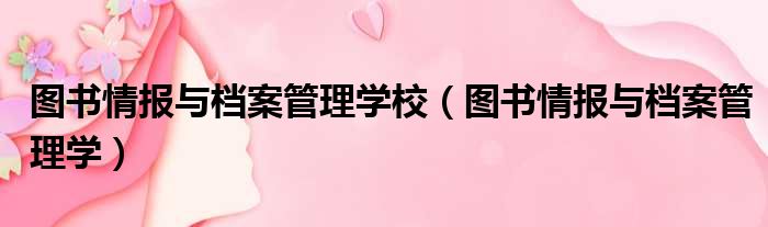图书情报与档案管理学校 图书情报与档案管理学