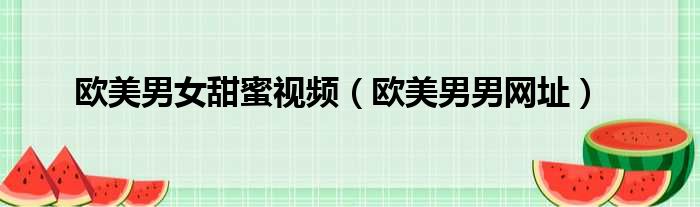 欧美男女甜蜜视频 欧美男男网址