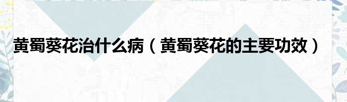 黄蜀葵花治什么病 黄蜀葵花的主要功效