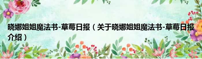 晓娜姐姐魔法书 草莓日报 关于晓娜姐姐魔法书 草莓日报介绍