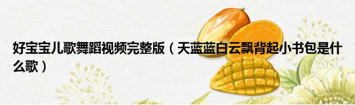 好宝宝儿歌舞蹈视频完整版 天蓝蓝白云飘背起小书包是什么歌