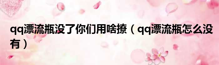 qq漂流瓶没了你们用啥撩 qq漂流瓶怎么没有