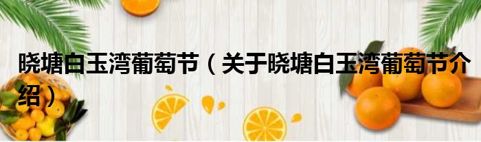 晓塘白玉湾葡萄节 关于晓塘白玉湾葡萄节介绍